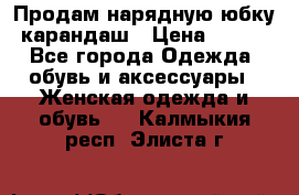 Продам нарядную юбку-карандаш › Цена ­ 700 - Все города Одежда, обувь и аксессуары » Женская одежда и обувь   . Калмыкия респ.,Элиста г.